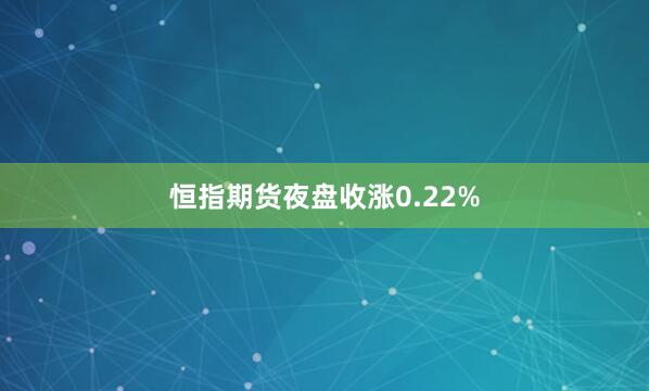 恒指期货夜盘收涨0.22%