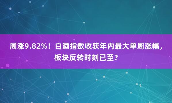周涨9.82%！白酒指数收获年内最大单周涨幅，板块反转时刻已至？