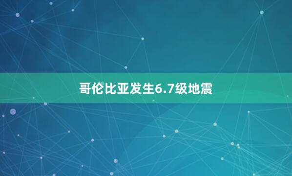 哥伦比亚发生6.7级地震