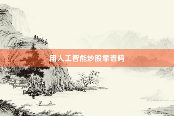 用人工智能炒股靠谱吗