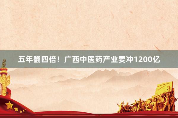 五年翻四倍！广西中医药产业要冲1200亿