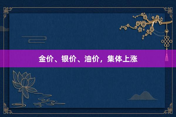 金价、银价、油价，集体上涨
