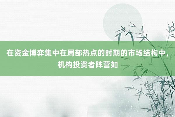在资金博弈集中在局部热点的时期的市场结构中，机构投资者阵营如