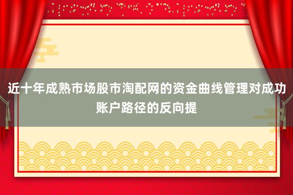 近十年成熟市场股市淘配网的资金曲线管理对成功账户路径的反向提