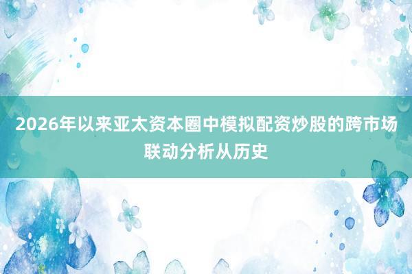 2026年以来亚太资本圈中模拟配资炒股的跨市场联动分析从历史