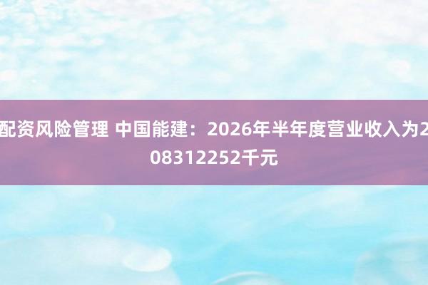 配资风险管理 中国能建：2026年半年度营业收入为208312252千元