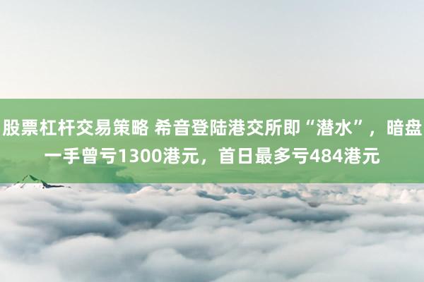 股票杠杆交易策略 希音登陆港交所即“潜水”，暗盘一手曾亏1300港元，首日最多亏484港元