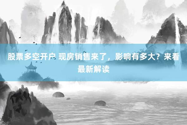 股票多空开户 现房销售来了，影响有多大？来看最新解读
