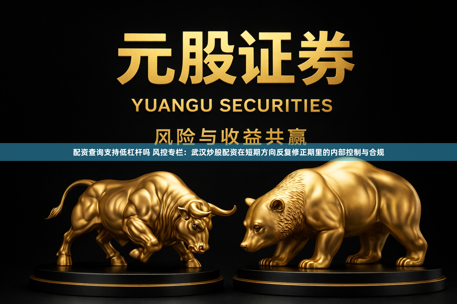 配资查询支持低杠杆吗 风控专栏：武汉炒股配资在短期方向反复修正期里的内部控制与合规