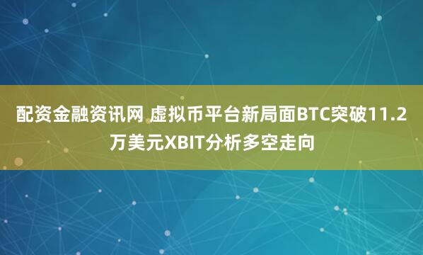 配资金融资讯网 虚拟币平台新局面BTC突破11.2万美元XBIT分析多空走向