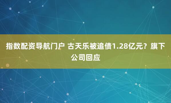 指数配资导航门户 古天乐被追债1.28亿元？旗下公司回应