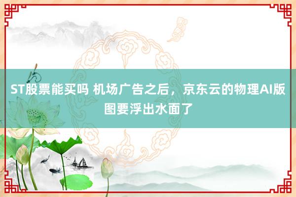 ST股票能买吗 机场广告之后，京东云的物理AI版图要浮出水面了