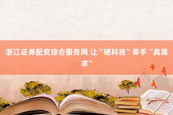 浙江证券配资综合服务网 让“硬科技”牵手“真需求”