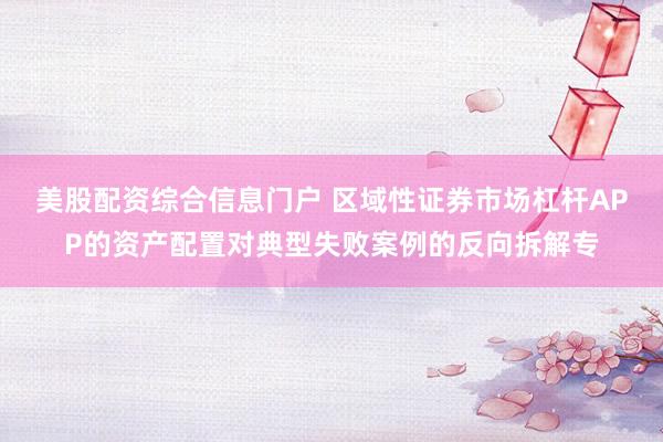美股配资综合信息门户 区域性证券市场杠杆APP的资产配置对典型失败案例的反向拆解专
