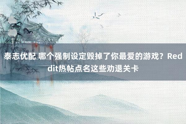 泰志优配 哪个强制设定毁掉了你最爱的游戏？Reddit热帖点名这些劝退关卡