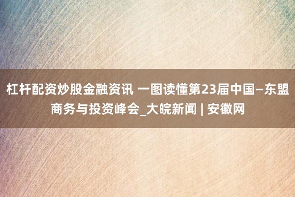杠杆配资炒股金融资讯 一图读懂第23届中国—东盟商务与投资峰会_大皖新闻 | 安徽网