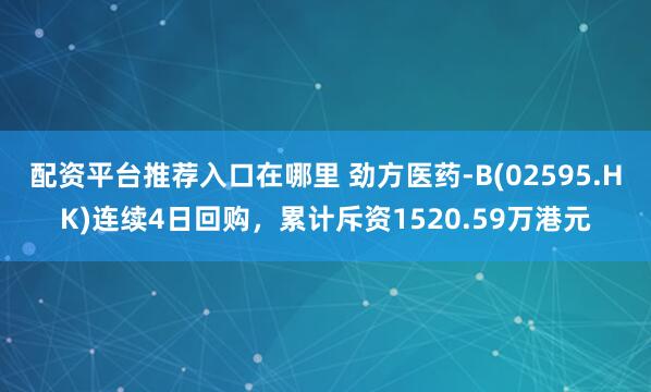 配资平台推荐入口在哪里 劲方医药-B(02595.HK)连续4日回购，累计斥资1520.59万港元