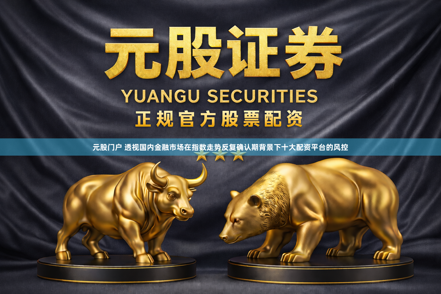 元股门户 透视国内金融市场在指数走势反复确认期背景下十大配资平台的风控