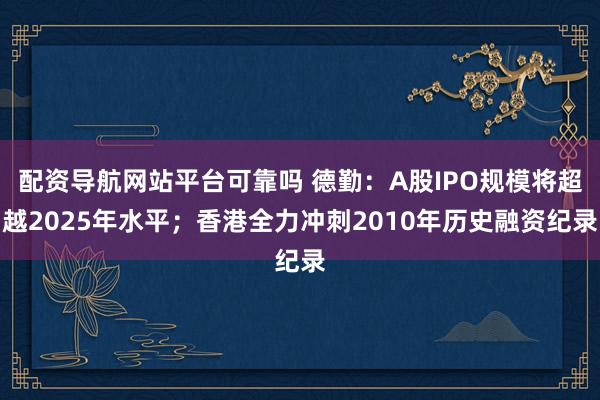 配资导航网站平台可靠吗 德勤：A股IPO规模将超越2025年水平；香港全力冲刺2010年历史融资纪录