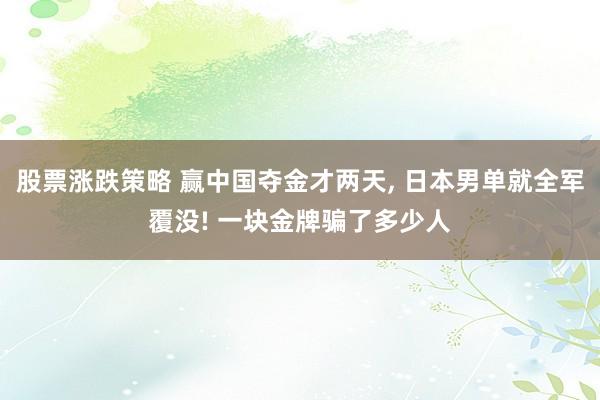 股票涨跌策略 赢中国夺金才两天, 日本男单就全军覆没! 一块金牌骗了多少人