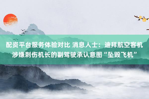 配资平台服务体验对比 消息人士：迪拜航空客机涉嫌刺伤机长的副驾驶承认意图“坠毁飞机”