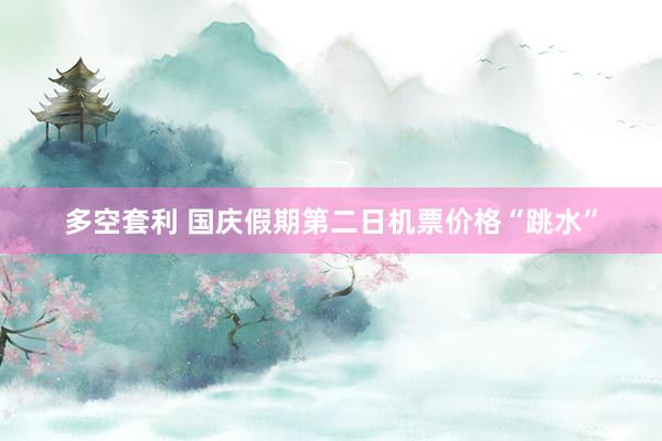 多空套利 国庆假期第二日机票价格“跳水”