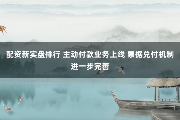 配资新实盘排行 主动付款业务上线 票据兑付机制进一步完善