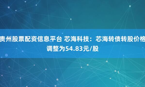 贵州股票配资信息平台 芯海科技：芯海转债转股价格调整为54.83元/股