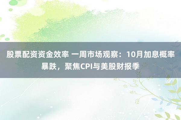 股票配资资金效率 一周市场观察：10月加息概率暴跌，聚焦CPI与美股财报季