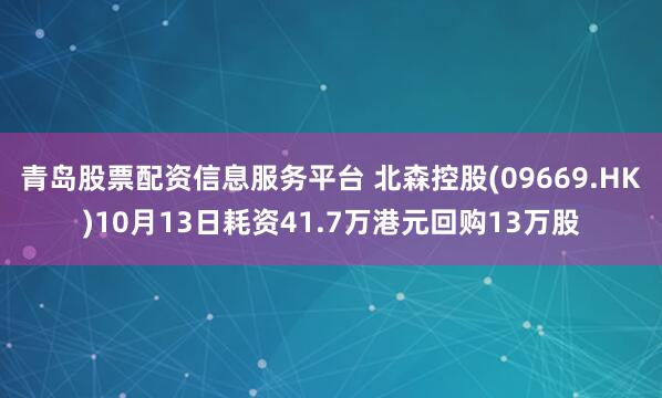 青岛股票配资信息服务平台 北森控股(09669.HK)10月13日耗资41.7万港元回购13万股