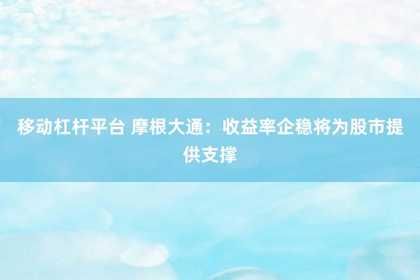 移动杠杆平台 摩根大通：收益率企稳将为股市提供支撑