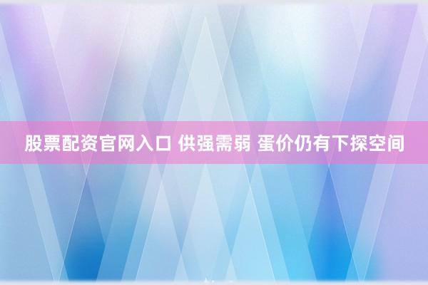 股票配资官网入口 供强需弱 蛋价仍有下探空间