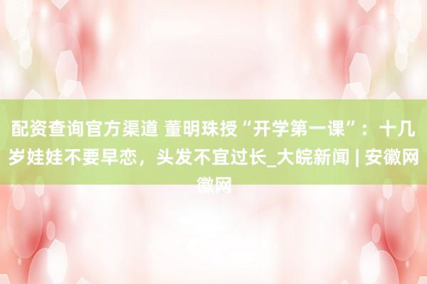 配资查询官方渠道 董明珠授“开学第一课”：十几岁娃娃不要早恋，头发不宜过长_大皖新闻 | 安徽网