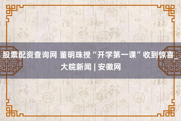 股票配资查询网 董明珠授“开学第一课”收到惊喜_大皖新闻 | 安徽网