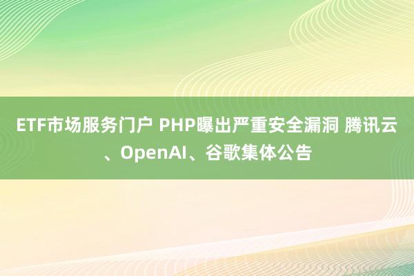 ETF市场服务门户 PHP曝出严重安全漏洞 腾讯云、OpenAI、谷歌集体公告