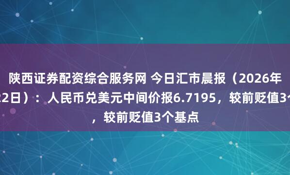 陕西证券配资综合服务网 今日汇市晨报（2026年10月22日）：人民币兑美元中间价报6.7195，较前贬值3个基点