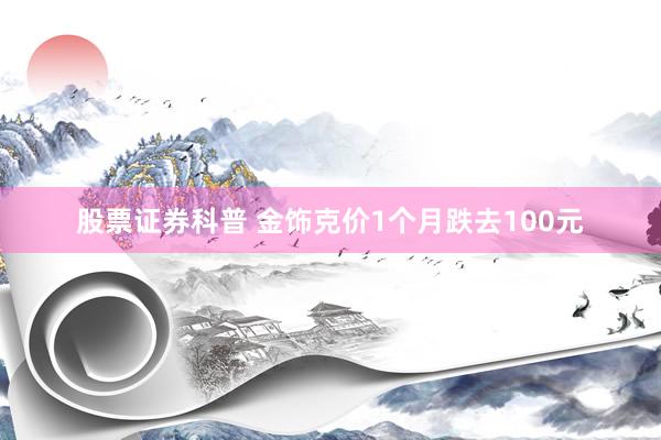 股票证券科普 金饰克价1个月跌去100元