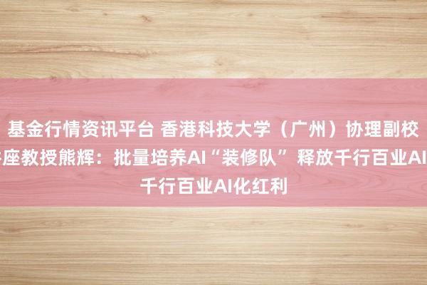 基金行情资讯平台 香港科技大学(广州)协理副校长、讲座教授熊辉:批量培养AI“装修队” 释放千行百业AI化红利