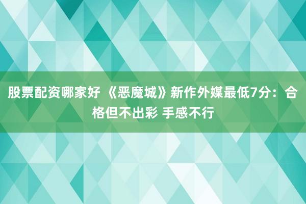 股票配资哪家好 《恶魔城》新作外媒最低7分：合格但不出彩 手感不行