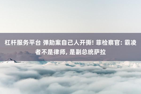 杠杆服务平台 弹劾案自己人开撕! 菲检察官: 霸凌者不是律师, 是副总统萨拉